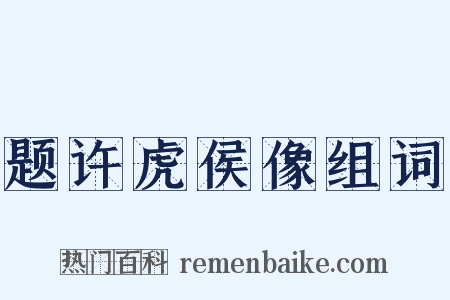 题许虎侯像组词是什么意思的图片